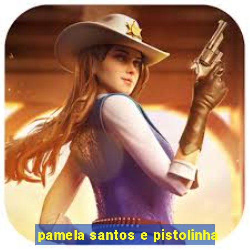 pamela santos e pistolinha